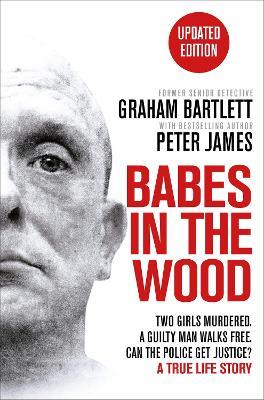 Babes in the Wood: Two girls murdered. A guilty man walks free. Can the police get justice? - Graham Bartlett - cover