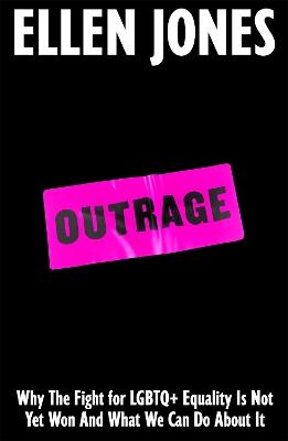 Outrage: Why the Fight for LGBTQ+ Equality Is Not Yet Won and What We Can Do About It - Ellen Jones - cover