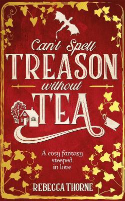 Can't Spell Treason Without Tea: A heart-warming cosy fantasy - Legends & Lattes but with tea! - Rebecca Thorne - cover