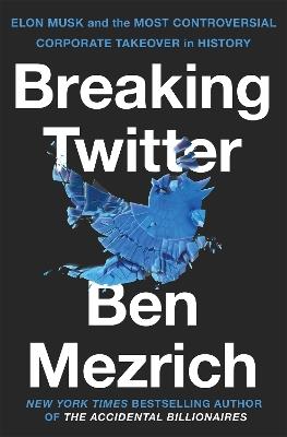 Breaking Twitter: Elon Musk and the Most Controversial Corporate Takeover in History - Ben Mezrich - cover
