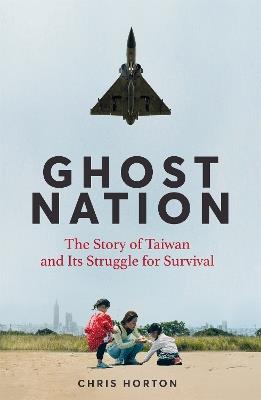 Ghost Nation: The Story of Taiwan and Its Struggle for Survival - Chris Horton - cover