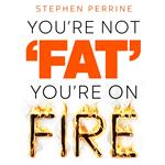 You're Not Fat, You're On Fire