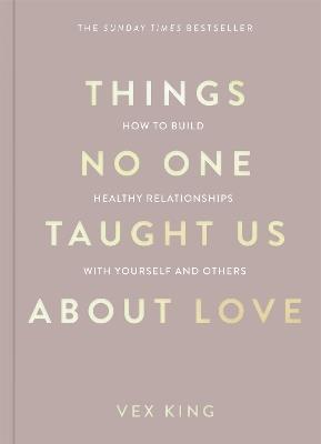 Things No One Taught Us About Love: THE SUNDAY TIMES BESTSELLER. How to Build Healthy Relationships with Yourself and Others - Vex King - cover