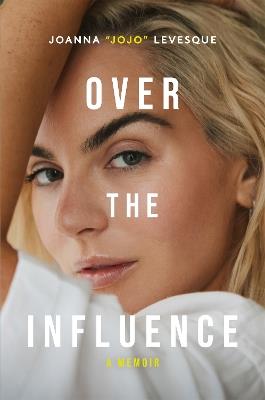 Over the Influence: A Memoir - Joanna "JoJo" Levesque - cover
