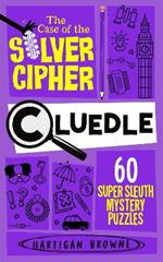 Cluedle - The Case of the Silver Cipher: 60 Super Sleuth Mystery Puzzles