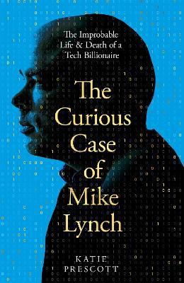 The Curious Case of Mike Lynch: The Improbable Life & Death of a Tech Billionaire - Katie Prescott - cover