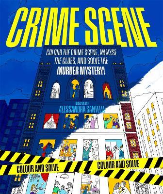 Crime Scene: Colour the Crime Scene, Analyze the Clues and Solve the Murder Mystery! - Alessandra Santelli - cover