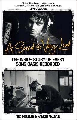 A Sound So Very Loud: The Inside Story of Every Song Oasis Recorded - Ted Kessler,Hamish MacBain - cover