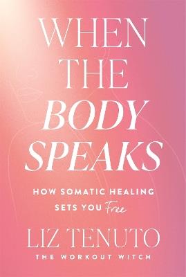 When the Body Speaks: How Somatic Healing Sets You Free - Liz Tenuto - cover
