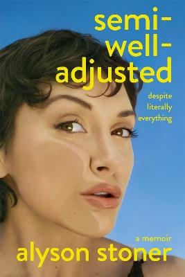 Semi-Well-Adjusted Despite Literally Everything: The Instant New York Times Bestseller - Alyson Stoner - cover