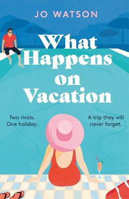 What Happens On Vacation: The enemies-to-lovers romantic comedy you won't want to go on holiday without! - Jo Watson - cover