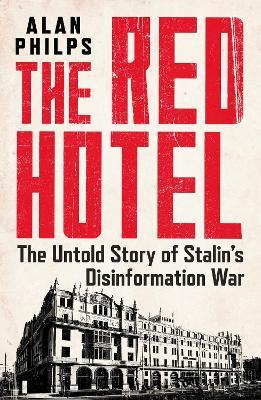 The Red Hotel: The Untold Story of Stalin's Disinformation War - Alan Philps - cover