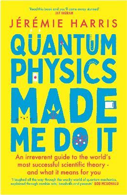 Quantum Physics Made Me Do It: An irreverent guide to the world's most successful scientific theory - and what it means for you - Jérémie Harris - cover