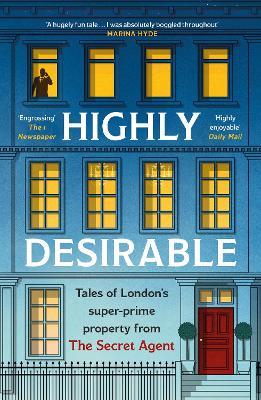Highly Desirable: Tales of London’s super-prime property from the Secret Agent - Anonymous - cover