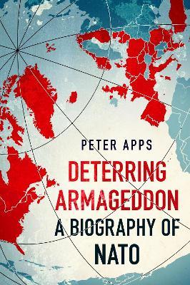 Deterring Armageddon: A Biography of NATO - Peter Apps - cover
