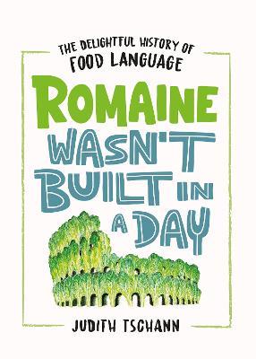 Romaine Wasn't Built in a Day: The Delightful History of Food Language - Judith Tschann - cover
