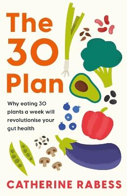 The 30 Plan: Why eating 30 plants a week will revolutionise your gut health - Catherine Rabess - cover