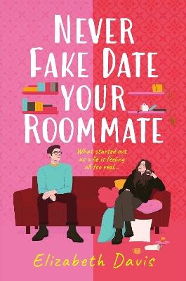 Never Fake Date Your Roommate: An enemies-to-lovers, forced proximity spicy romcom! - Elizabeth Davis - cover