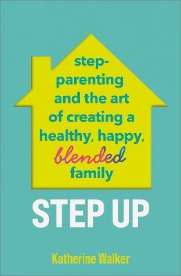 Step Up: Step-parenting and the art of creating a healthy, happy, blended family - Katherine Walker - cover