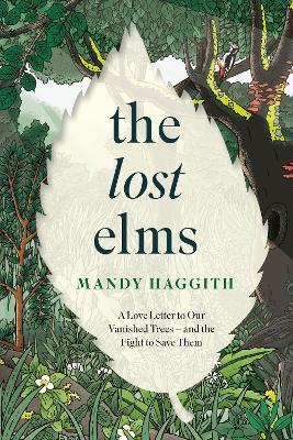 The Lost Elms: A Love Letter to Our Vanished Trees – and the Fight to Save Them: The stunning new nature book from the 'unofficial poet laureate of our woodlands' - Mandy Haggith - cover