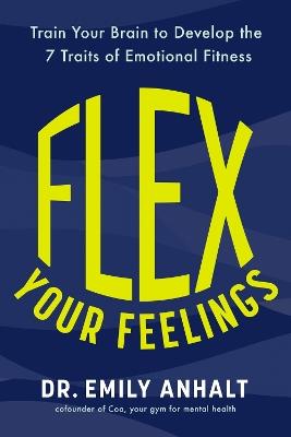 Flex Your Feelings: Train Your Brain to Develop the 7 Traits of Emotional Fitness - Dr Emily Anhalt - cover