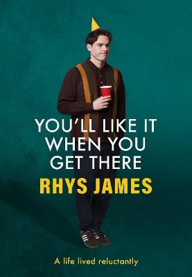 You'll Like It When You Get There: A Life Lived Reluctantly - Rhys James - cover