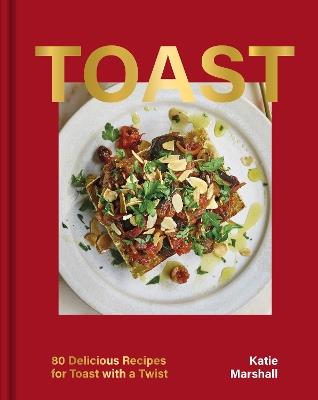 Toast: 80 Delicious Recipes for Toast With a Twist - Katie Marshall - cover