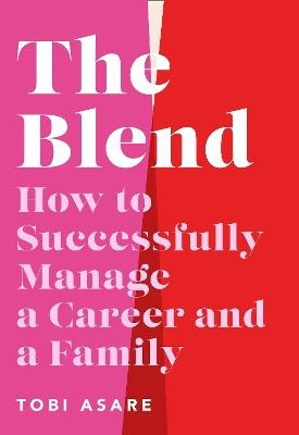 The Blend: How to Successfully Manage a Career and a Family - Tobi Asare - cover