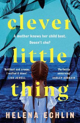 Clever Little Thing: A taut, powerful and gripping psychological thriller with a twist you'll never forget! - Helena Echlin - cover