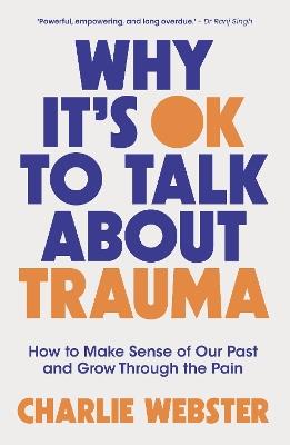 Why It's OK to Talk About Trauma: How to Make Sense of the Past and Grow Through the Pain - Charlie Webster - cover