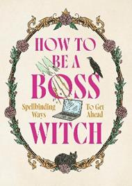 How to Be a Boss Witch: Spellbinding Ways to Get Ahead