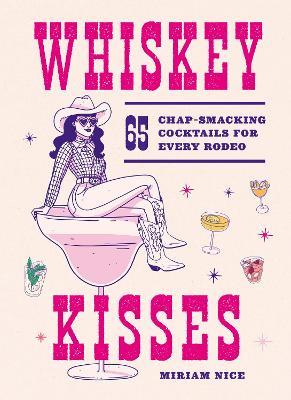Whiskey Kisses: 65 Chap-Smacking Cocktails For Every Rodeo - Miriam Nice - cover