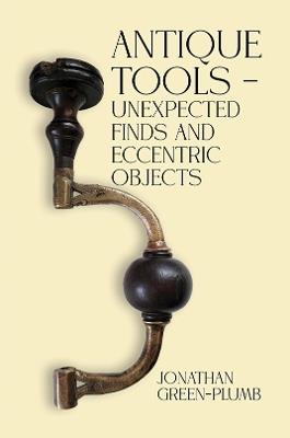 Antique Tools – Unexpected Finds and Eccentric Objects - Jonathan Green-Plumb - cover