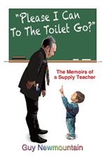 Please I Can to the Toilet Go?: The Memoirs of a Supply Teacher