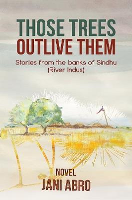 Those Trees Outlive Them: Stories from the banks of Sindhu (River Indus) - Jani Abro - cover