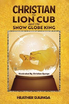 Christian the Lion Cub and the Snow Globe King - Heather Djunga - cover