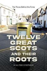 Twelve Great Scots and Their Roots: The Places Behind the Fame
