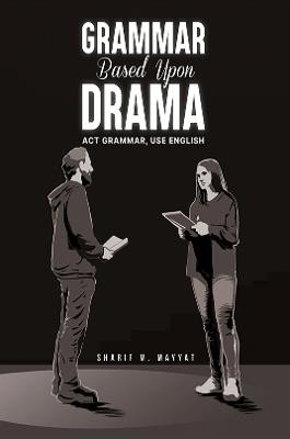 Grammar Based Upon Drama: Act grammar, use English - Sharif M. Mayyat - cover