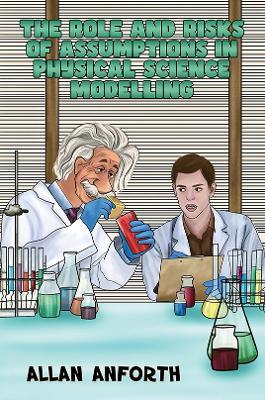 The Role and Risks of Assumptions in Physical Science Modelling - Allan Anforth - cover