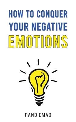 How to Conquer Your Negative Emotions - Rand Emad - cover