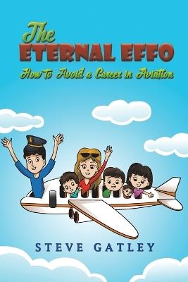 The Eternal Effo: How to Avoid a Career in Aviation - Steve Gatley - cover