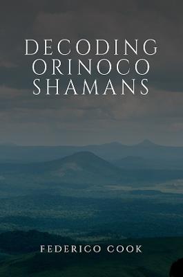 Decoding Orinoco Shamans - Federico Cook - cover