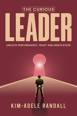 The Curious Leader: Unlock Performance, Trust and Innovation - Kim-Adele Randall - cover