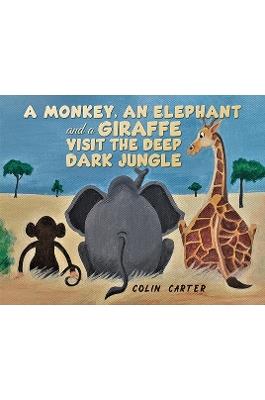 A Monkey, an Elephant and a Giraffe Visit the Deep, Dark Jungle - Colin Carter - cover