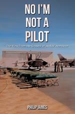 No I'm Not A Pilot: The View From the Ground of an RAF Armourer