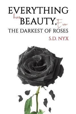 Everything Has Beauty, Even the Darkest of Roses - S.D. Nyx - cover