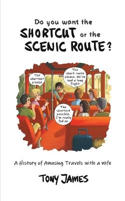 Do You Want the Shortcut or the Scenic Route?: A History of Amusing Travels with a Wife - Tony James - cover