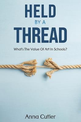 Held by a Thread: What's the Value of Art in Schools? - Anna Cutler - cover