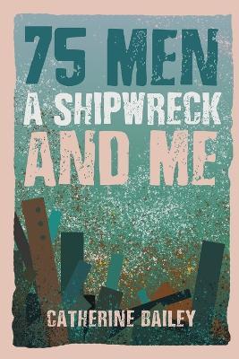 75 Men, A Shipwreck and Me - Catherine Bailey - cover