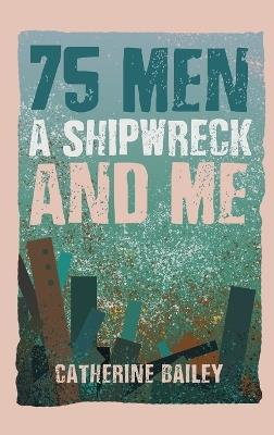 75 Men, A Shipwreck and Me - Catherine Bailey - cover